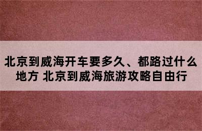 北京到威海开车要多久、都路过什么地方 北京到威海旅游攻略自由行